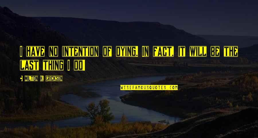 Erickson's Quotes By Milton H. Erickson: I have no intention of dying. In fact, Erickson's Quotes By Milton H. Erickson: I have no intention of dying. In fact,