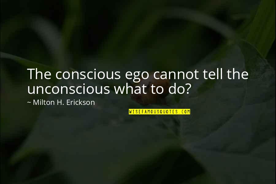 Erickson's Quotes By Milton H. Erickson: The conscious ego cannot tell the unconscious what Erickson's Quotes By Milton H. Erickson: The conscious ego cannot tell the unconscious what
