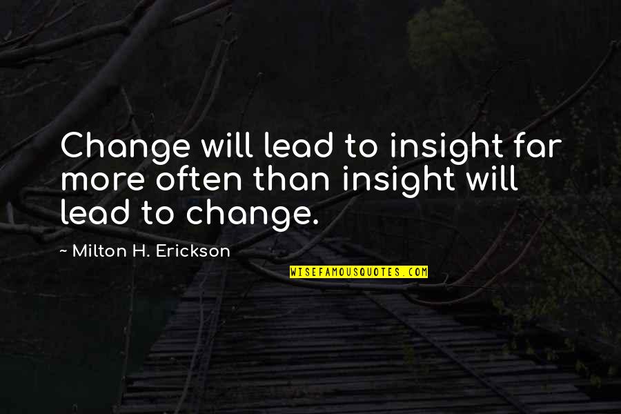 Erickson's Quotes By Milton H. Erickson: Change will lead to insight far more often Erickson's Quotes By Milton H. Erickson: Change will lead to insight far more often
