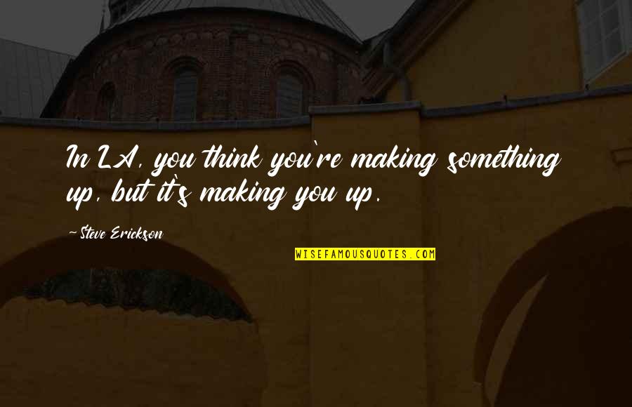 Erickson's Quotes By Steve Erickson: In LA, you think you're making something up, Erickson's Quotes By Steve Erickson: In LA, you think you're making something up,
