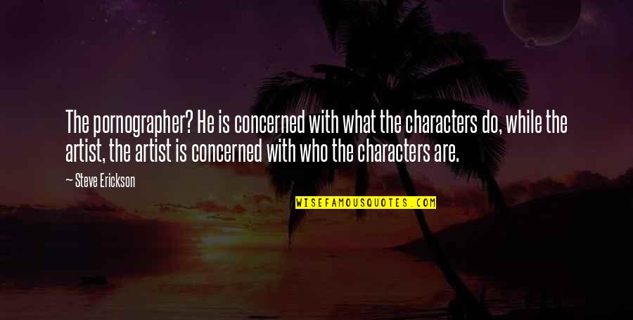 Erickson's Quotes By Steve Erickson: The pornographer? He is concerned with what the Erickson's Quotes By Steve Erickson: The pornographer? He is concerned with what the