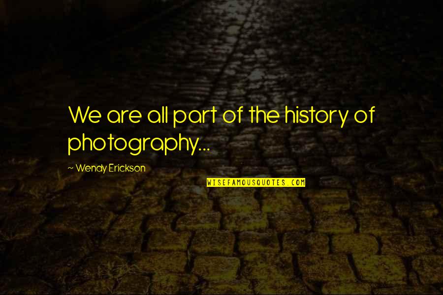 Erickson's Quotes By Wendy Erickson: We are all part of the history of Erickson's Quotes By Wendy Erickson: We are all part of the history of