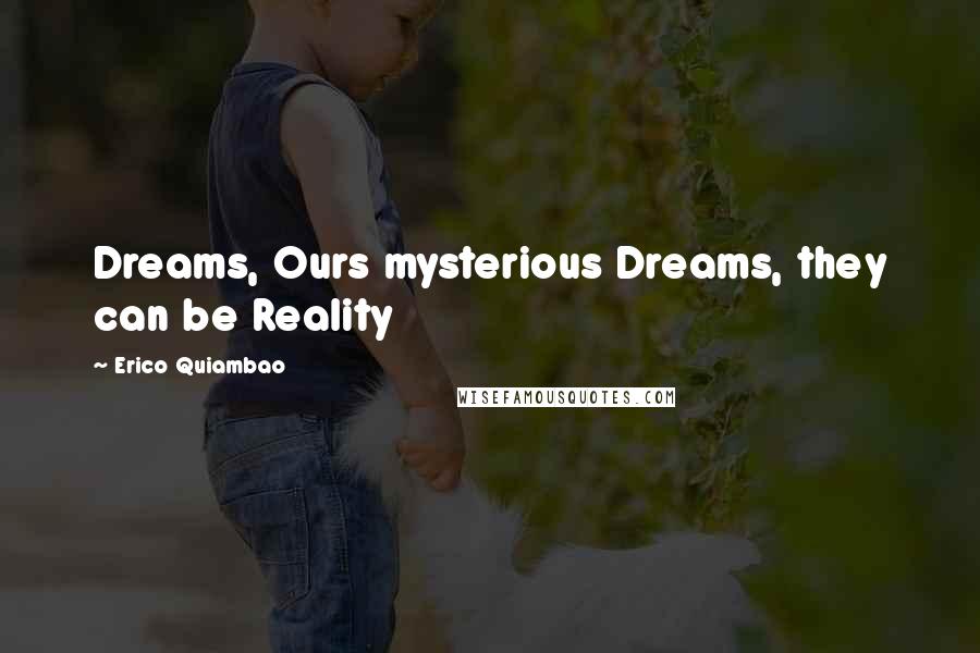 Erico Quiambao quotes: Dreams, Ours mysterious Dreams, they can be Reality