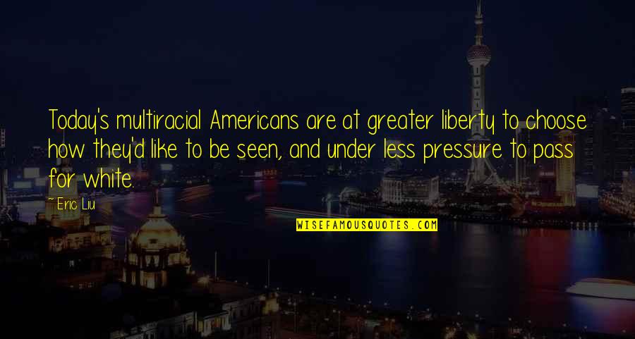 Eric's Quotes By Eric Liu: Today's multiracial Americans are at greater liberty to