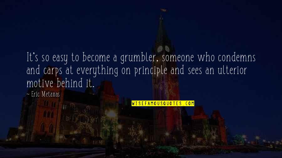 Eric's Quotes By Eric Metaxas: It's so easy to become a grumbler, someone