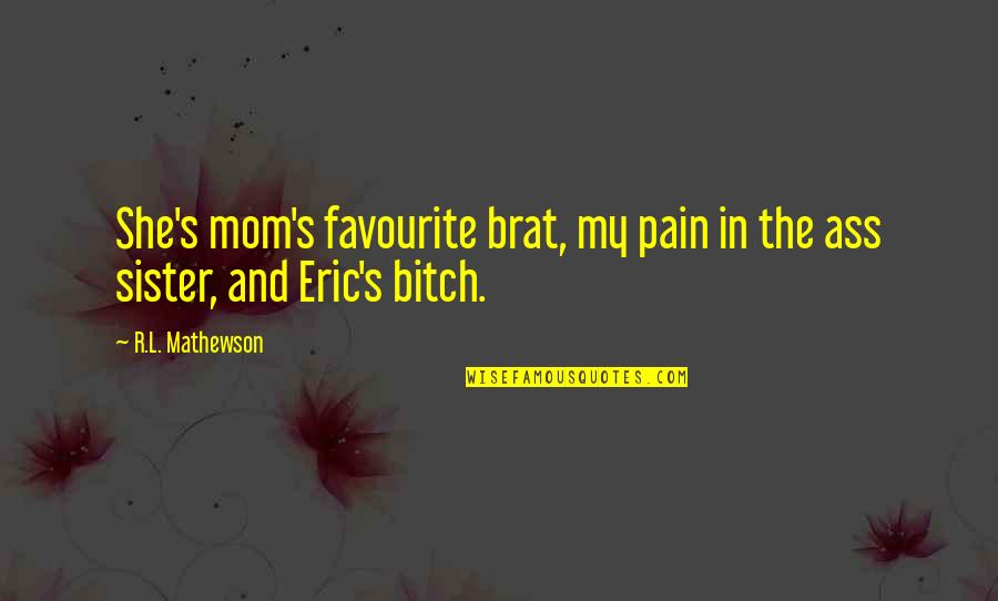 Eric's Quotes By R.L. Mathewson: She's mom's favourite brat, my pain in the