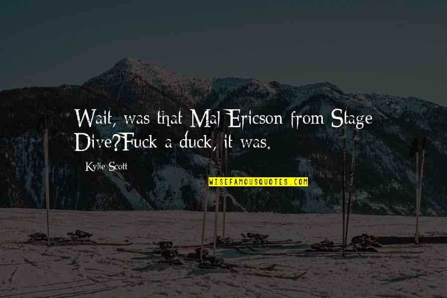 Ericson Quotes By Kylie Scott: Wait, was that Mal Ericson from Stage Dive?Fuck
