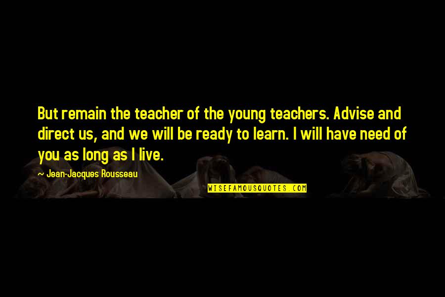 Ericsson's Quotes By Jean-Jacques Rousseau: But remain the teacher of the young teachers.