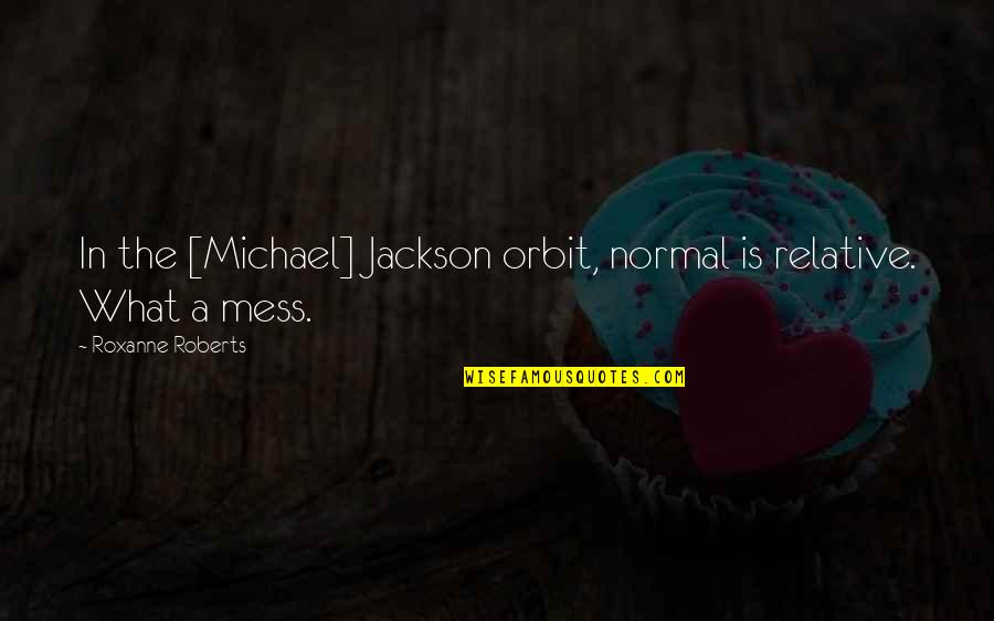 Eridian Writing Quotes By Roxanne Roberts: In the [Michael] Jackson orbit, normal is relative.