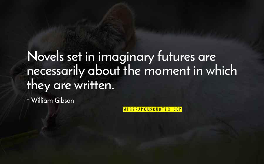 Eridian Writing Quotes By William Gibson: Novels set in imaginary futures are necessarily about Eridian Writing Quotes By William Gibson: Novels set in imaginary futures are necessarily about