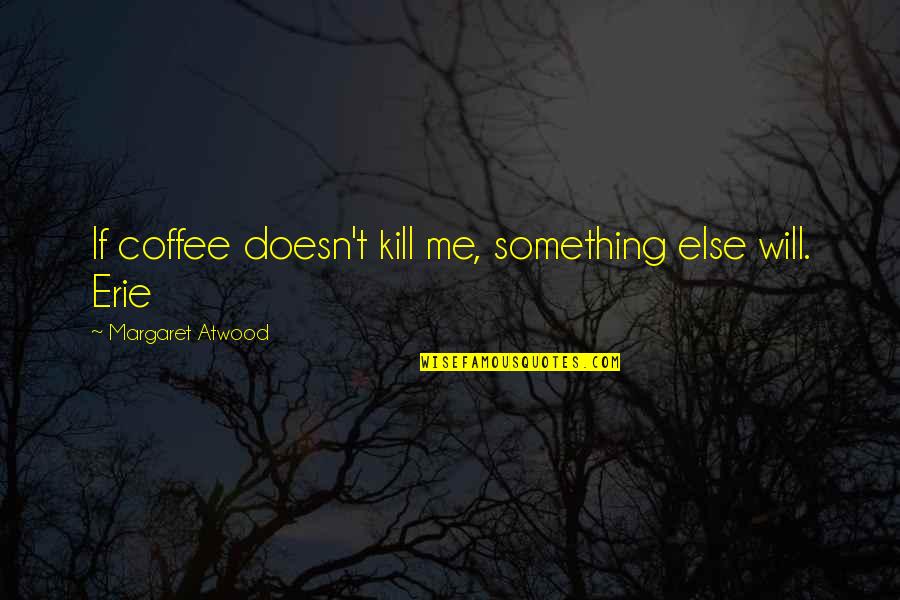 Erie's Quotes By Margaret Atwood: If coffee doesn't kill me, something else will.