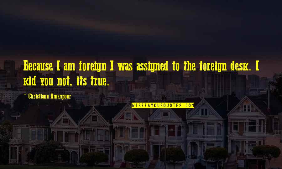 Erietta Bachelor Quotes By Christiane Amanpour: Because I am foreign I was assigned to Erietta Bachelor Quotes By Christiane Amanpour: Because I am foreign I was assigned to