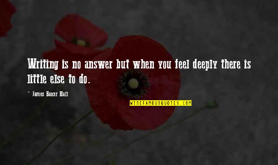 Erietta Bachelor Quotes By James Baker Hall: Writing is no answer but when you feel Erietta Bachelor Quotes By James Baker Hall: Writing is no answer but when you feel