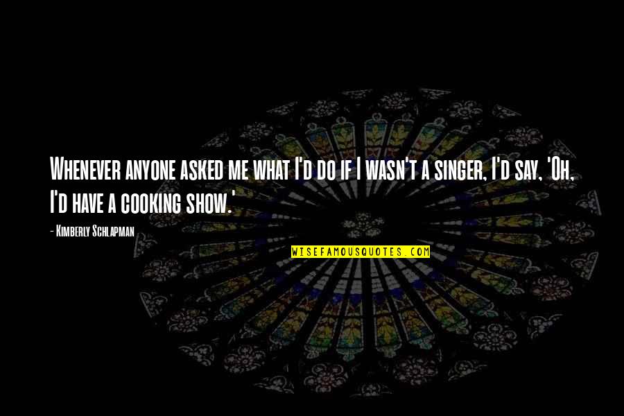 Erietta Bachelor Quotes By Kimberly Schlapman: Whenever anyone asked me what I'd do if Erietta Bachelor Quotes By Kimberly Schlapman: Whenever anyone asked me what I'd do if