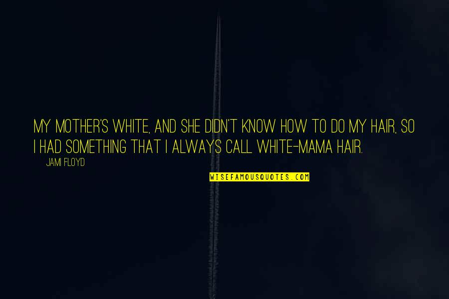 Erifili Draklellis Quotes By Jami Floyd: My mother's white, and she didn't know how Erifili Draklellis Quotes By Jami Floyd: My mother's white, and she didn't know how
