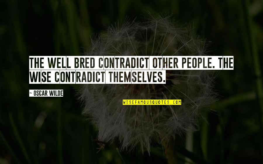 Erigena Quotes By Oscar Wilde: The well bred contradict other people. The wise