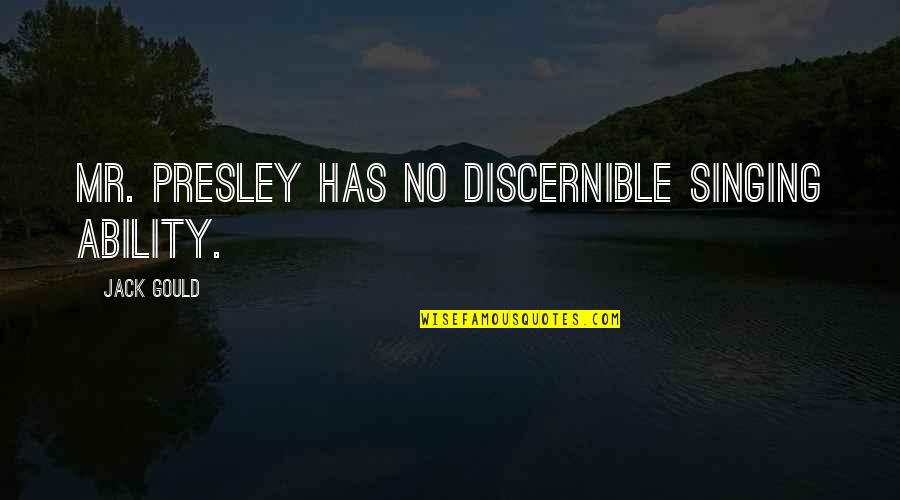 Erigeneia Quotes By Jack Gould: Mr. Presley has no discernible singing ability. Erigeneia Quotes By Jack Gould: Mr. Presley has no discernible singing ability.