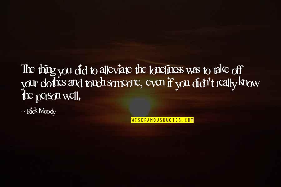 Erigitur Quotes By Rick Moody: The thing you did to alleviate the loneliness