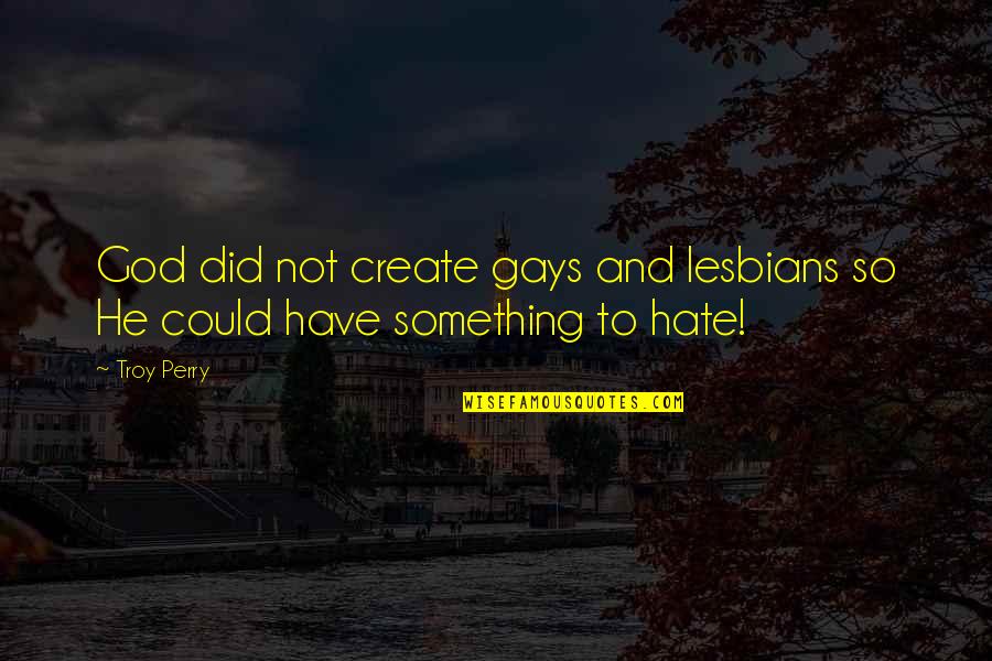Erih Remark Quotes By Troy Perry: God did not create gays and lesbians so