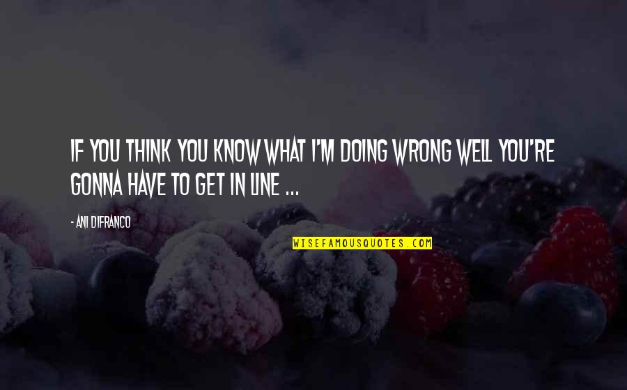 Erijah Quotes By Ani DiFranco: If you think you know what I'm doing