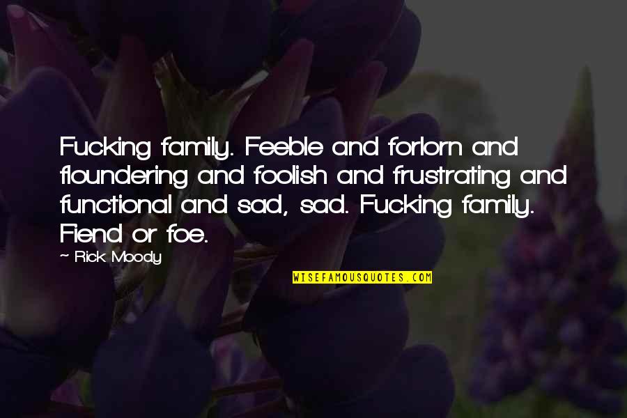 Erijah Quotes By Rick Moody: Fucking family. Feeble and forlorn and floundering and Erijah Quotes By Rick Moody: Fucking family. Feeble and forlorn and floundering and