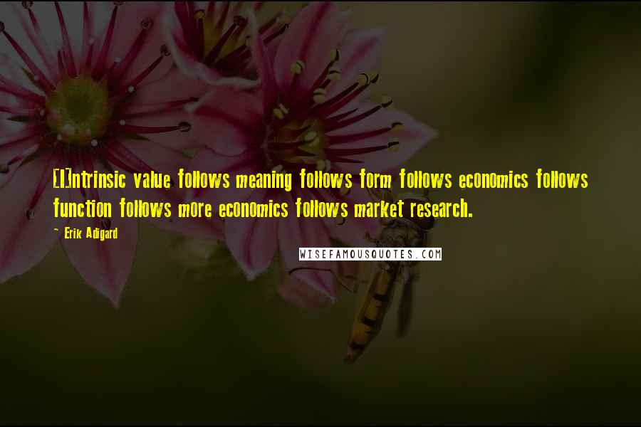 Erik Adigard quotes: [I]ntrinsic value follows meaning follows form follows economics follows function follows more economics follows market research.