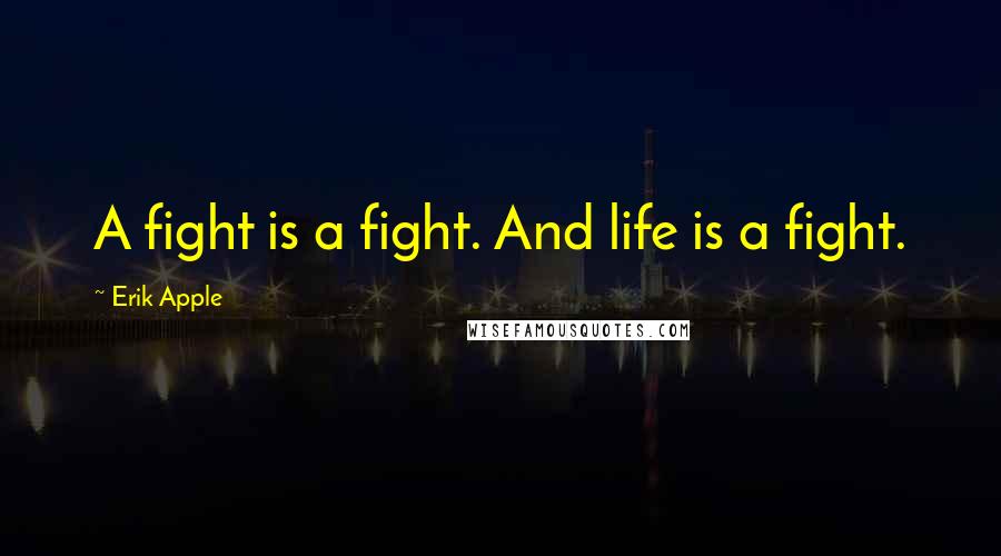 Erik Apple quotes: A fight is a fight. And life is a fight.