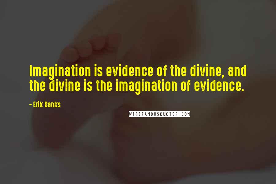 Erik Banks quotes: Imagination is evidence of the divine, and the divine is the imagination of evidence.