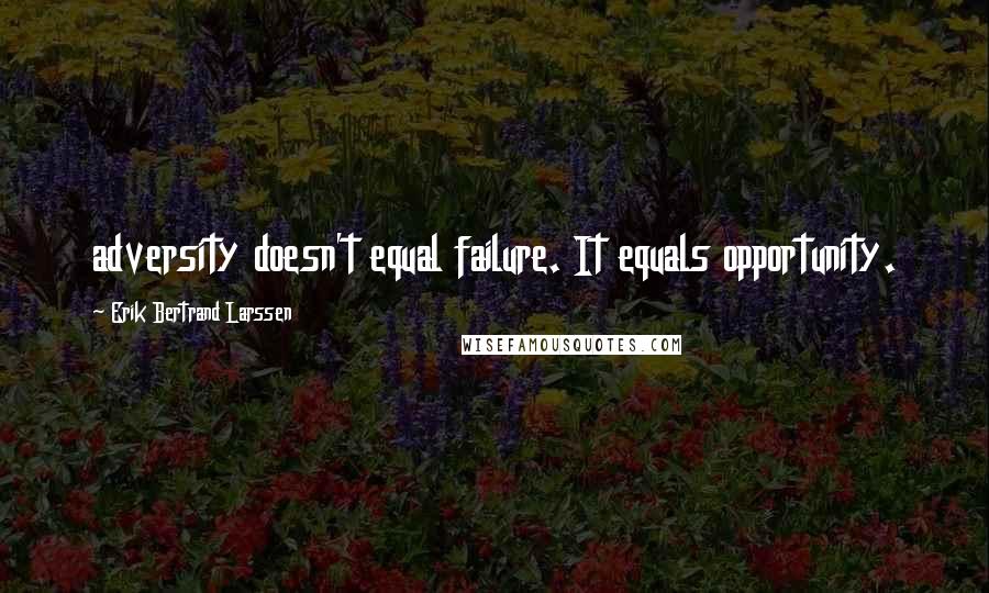 Erik Bertrand Larssen quotes: adversity doesn't equal failure. It equals opportunity.