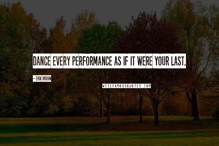 Erik Bruhn quotes: Dance every performance as if it were your last.