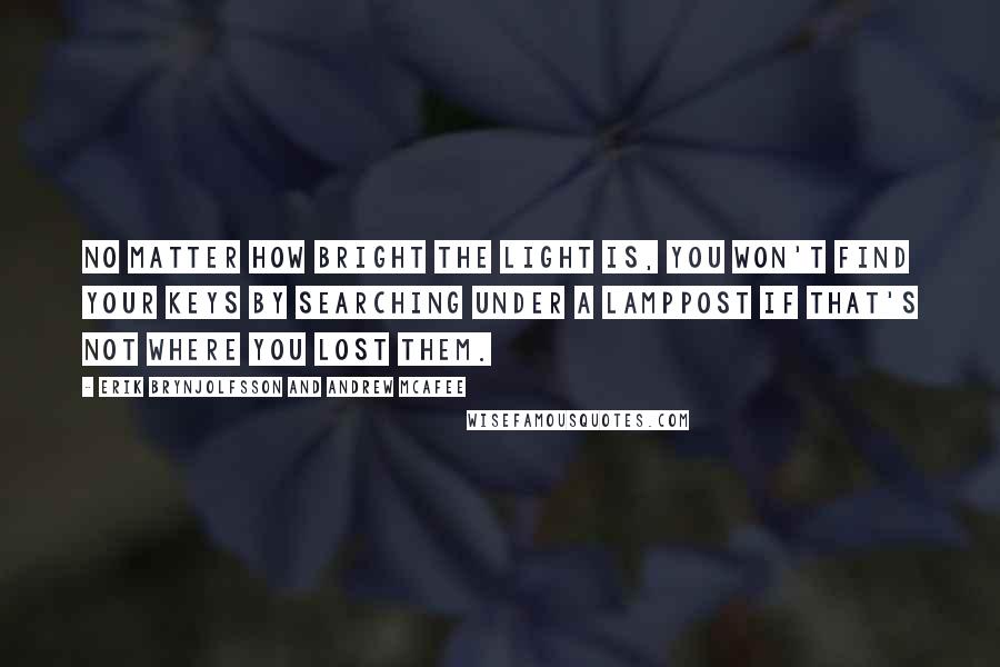 Erik Brynjolfsson And Andrew McAfee quotes: No matter how bright the light is, you won't find your keys by searching under a lamppost if that's not where you lost them.