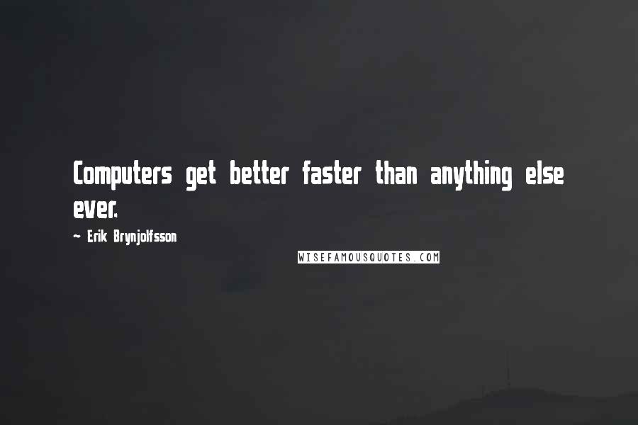 Erik Brynjolfsson quotes: Computers get better faster than anything else ever.