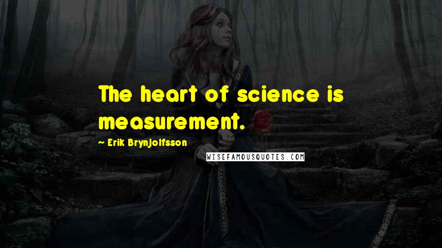 Erik Brynjolfsson quotes: The heart of science is measurement.