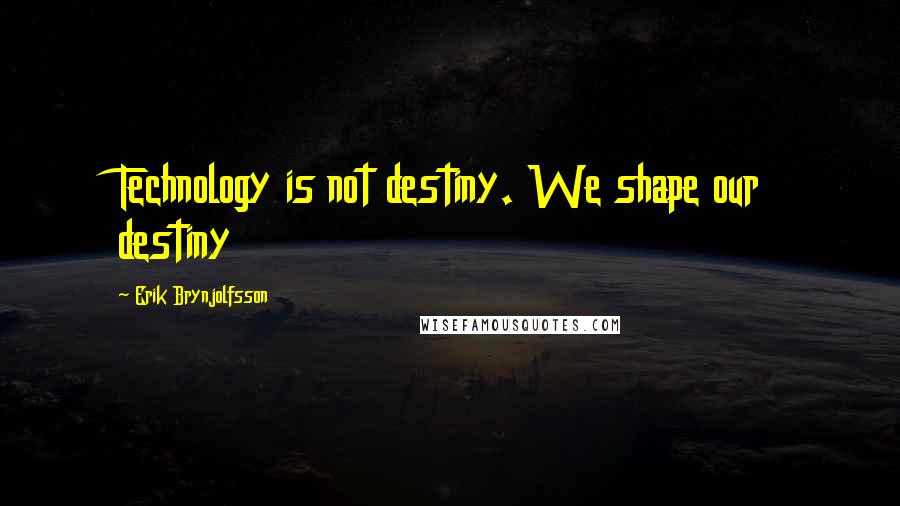 Erik Brynjolfsson quotes: Technology is not destiny. We shape our destiny