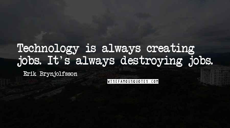 Erik Brynjolfsson quotes: Technology is always creating jobs. It's always destroying jobs.