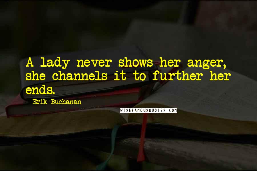 Erik Buchanan quotes: A lady never shows her anger, she channels it to further her ends.