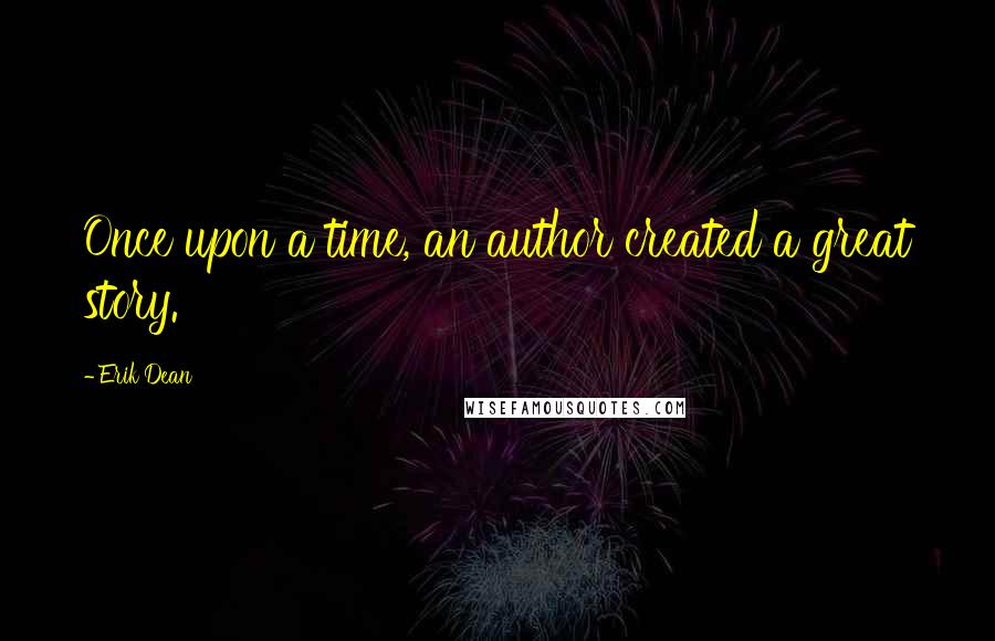 Erik Dean quotes: Once upon a time, an author created a great story.