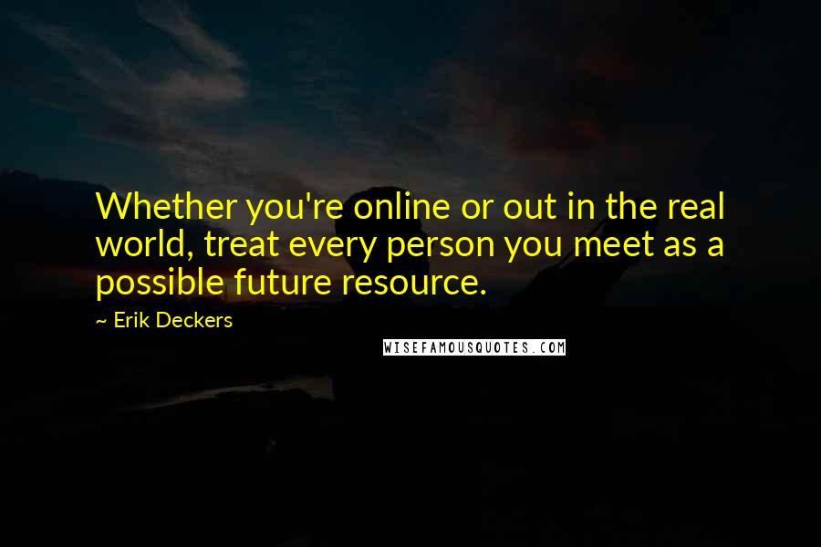 Erik Deckers quotes: Whether you're online or out in the real world, treat every person you meet as a possible future resource.