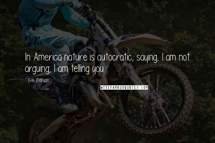 Erik Erikson quotes: In America nature is autocratic, saying, I am not arguing, I am telling you.