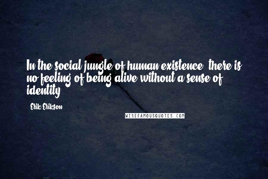 Erik Erikson quotes: In the social jungle of human existence, there is no feeling of being alive without a sense of identity.