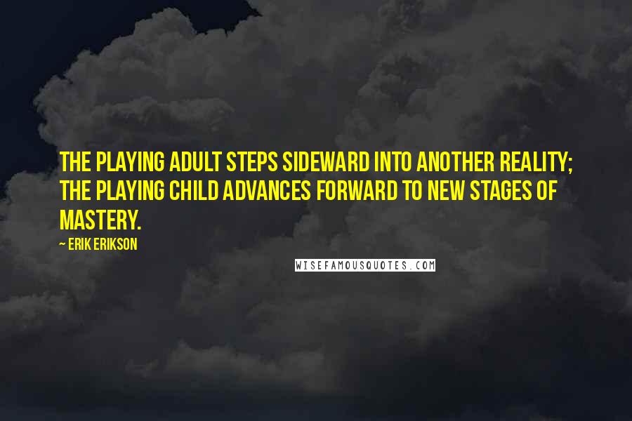 Erik Erikson quotes: The playing adult steps sideward into another reality; the playing child advances forward to new stages of mastery.