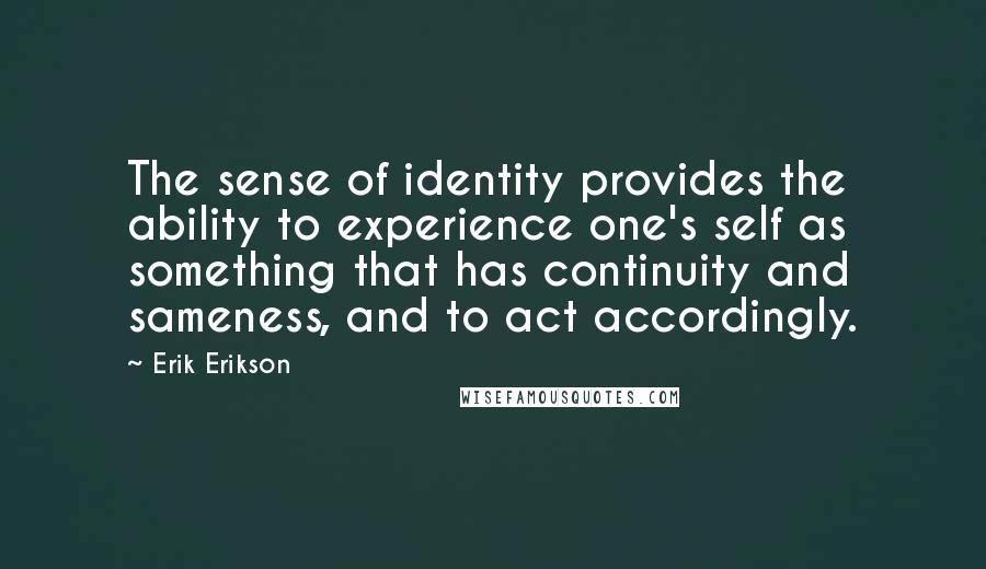 Erik Erikson quotes: The sense of identity provides the ability to experience one's self as something that has continuity and sameness, and to act accordingly.