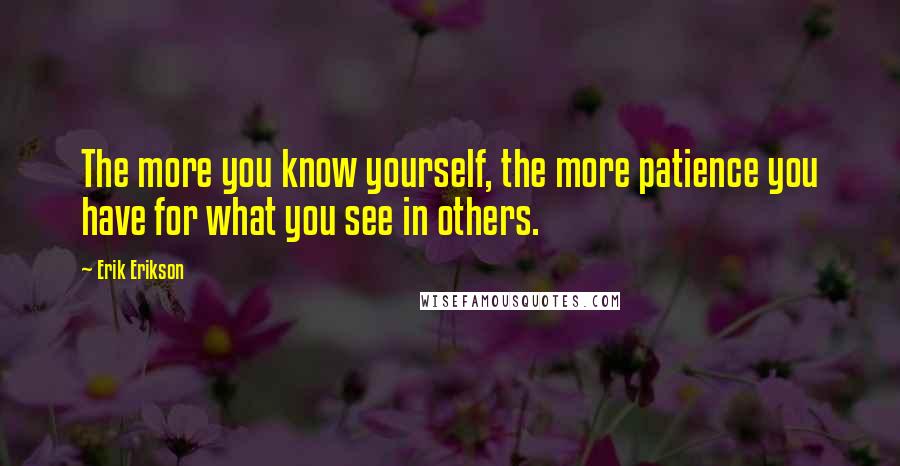 Erik Erikson quotes: The more you know yourself, the more patience you have for what you see in others.