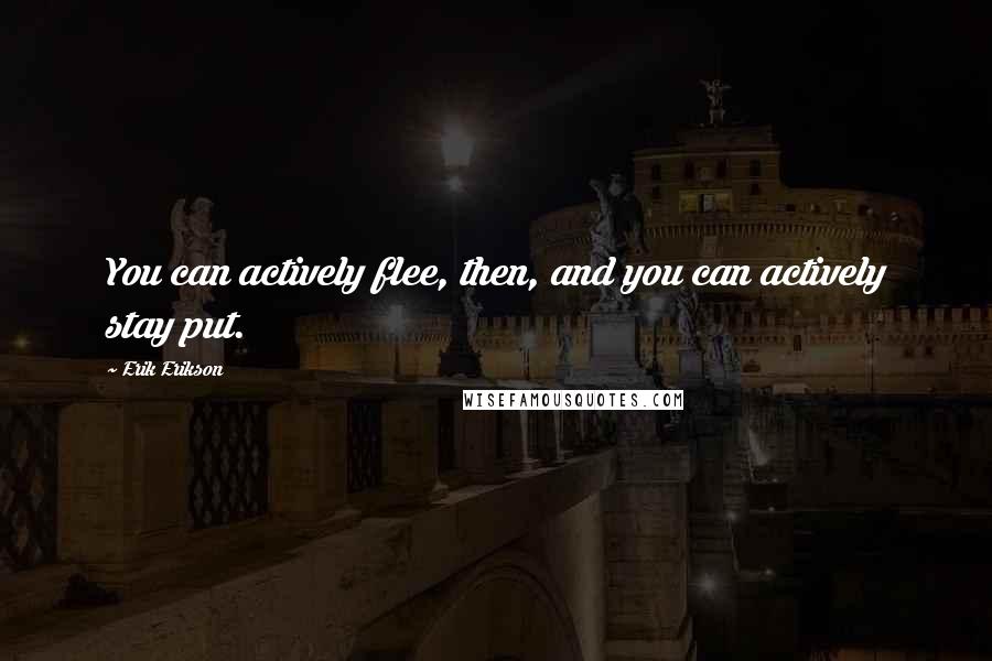 Erik Erikson quotes: You can actively flee, then, and you can actively stay put.