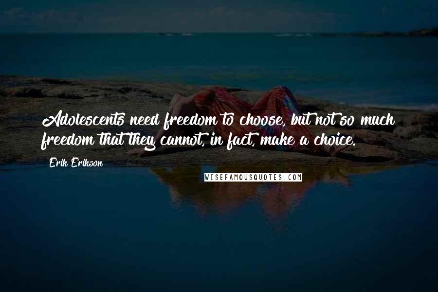 Erik Erikson quotes: Adolescents need freedom to choose, but not so much freedom that they cannot, in fact, make a choice.