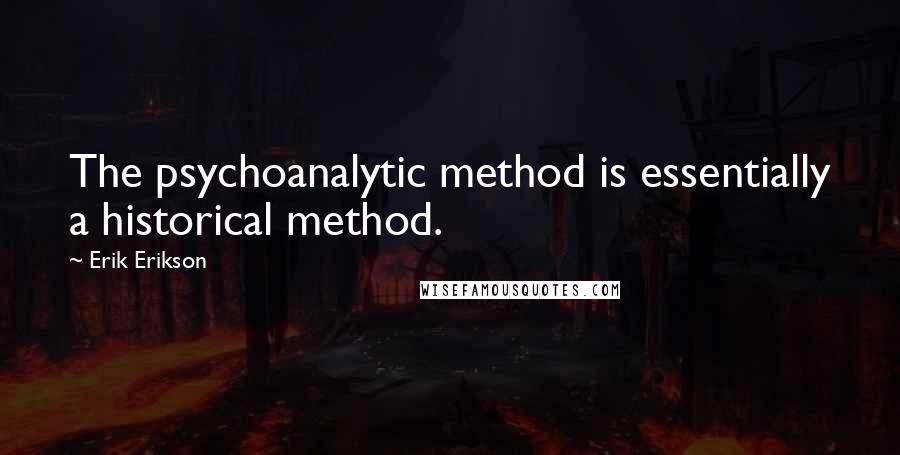 Erik Erikson quotes: The psychoanalytic method is essentially a historical method.