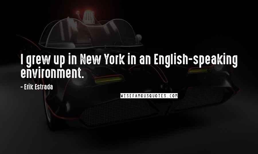 Erik Estrada quotes: I grew up in New York in an English-speaking environment.