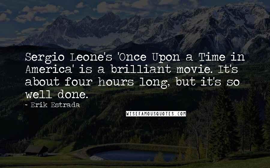 Erik Estrada quotes: Sergio Leone's 'Once Upon a Time in America' is a brilliant movie. It's about four hours long, but it's so well done. Erik Estrada quotes: Sergio Leone's 'Once Upon a Time in America' is a brilliant movie. It's about four hours long, but it's so well done.