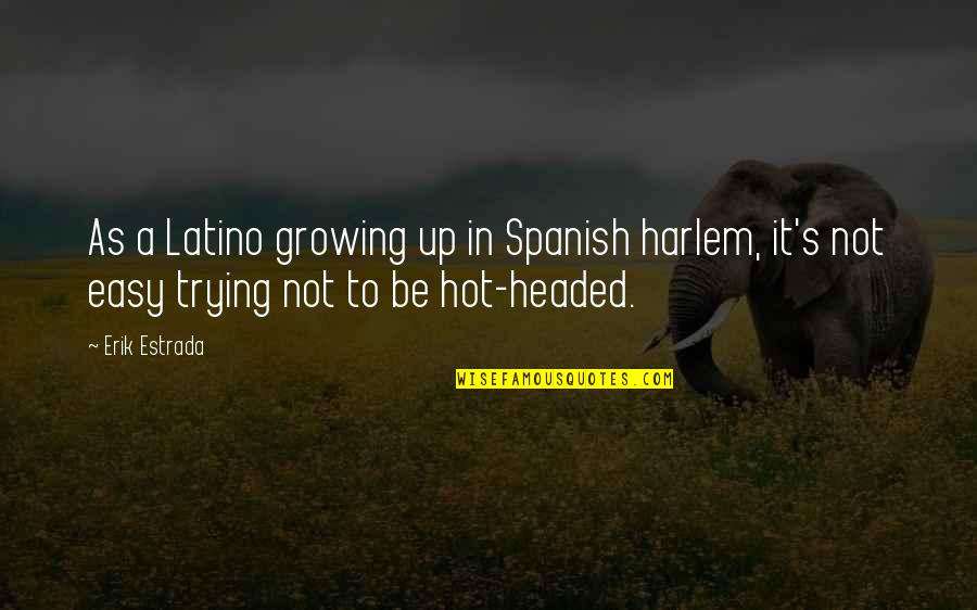 Erik Estrada Quotes By Erik Estrada: As a Latino growing up in Spanish harlem,