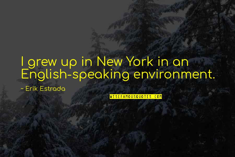 Erik Estrada Quotes By Erik Estrada: I grew up in New York in an